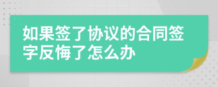 如果簽了協(xié)議的合同簽字反悔了怎么辦