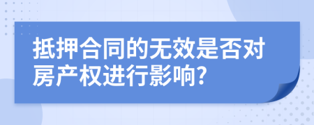 抵押合同的無(wú)效是否對(duì)房產(chǎn)權(quán)進(jìn)行影響?