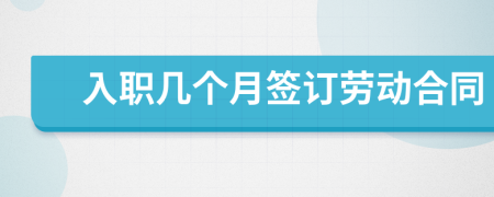 入職幾個(gè)月簽訂勞動(dòng)合同