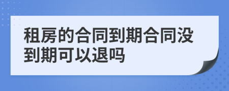 租房的合同到期合同沒到期可以退嗎