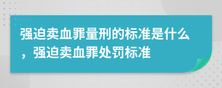 強迫賣血罪量刑的標(biāo)準(zhǔn)是什么，強迫賣血罪處罰標(biāo)準(zhǔn)