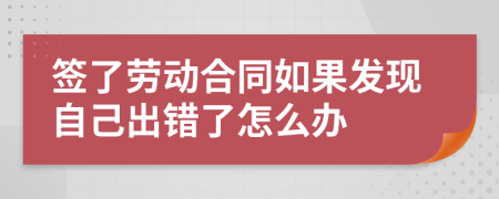 簽了勞動合同如果發(fā)現(xiàn)自己出錯了怎么辦
