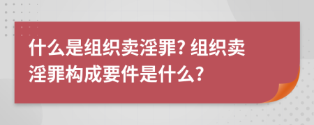 什么是組織賣淫罪? 組織賣淫罪構成要件是什么?