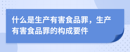 什么是生產(chǎn)有害食品罪，生產(chǎn)有害食品罪的構(gòu)成要件