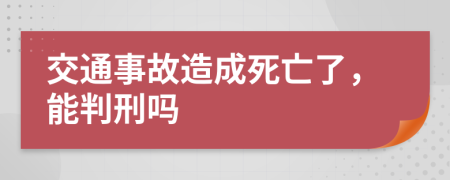 交通事故造成死亡了，能判刑嗎