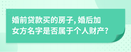 婚前貸款買的房子, 婚后加女方名字是否屬于個(gè)人財(cái)產(chǎn)?