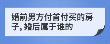 婚前男方付首付買的房子, 婚后屬于誰的