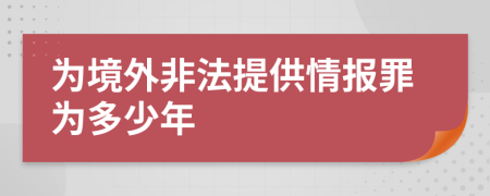 為境外非法提供情報(bào)罪為多少年