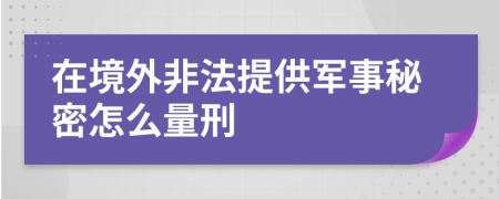 在境外非法提供軍事秘密怎么量刑