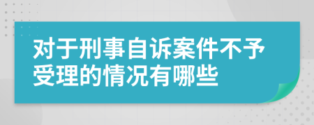 對于刑事自訴案件不予受理的情況有哪些