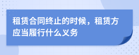 租賃合同終止的時(shí)候，租賃方應(yīng)當(dāng)履行什么義務(wù)