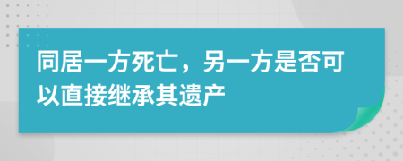 同居一方死亡，另一方是否可以直接繼承其遺產(chǎn)