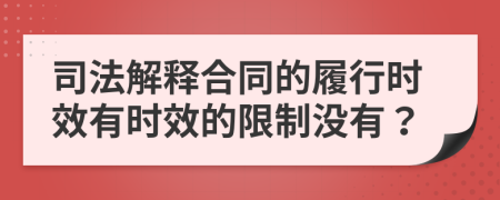 司法解釋合同的履行時(shí)效有時(shí)效的限制沒(méi)有？