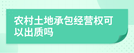 農(nóng)村土地承包經(jīng)營權(quán)可以出質(zhì)嗎