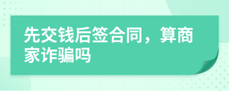 先交錢(qián)后簽合同，算商家詐騙嗎