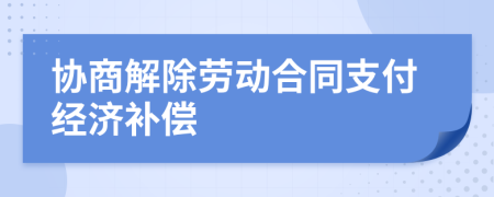 協(xié)商解除勞動(dòng)合同支付經(jīng)濟(jì)補(bǔ)償