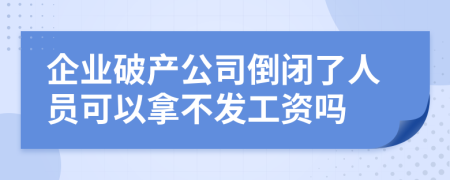 企業(yè)破產(chǎn)公司倒閉了人員可以拿不發(fā)工資嗎