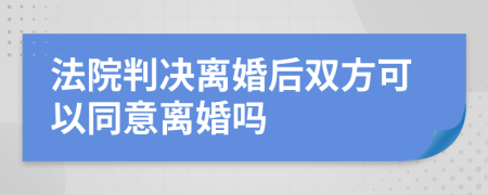 法院判決離婚后雙方可以同意離婚嗎