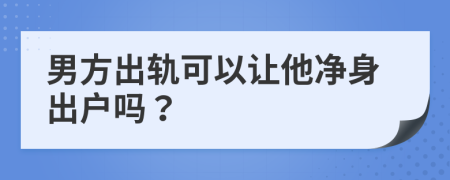 男方出軌可以讓他凈身出戶嗎？
