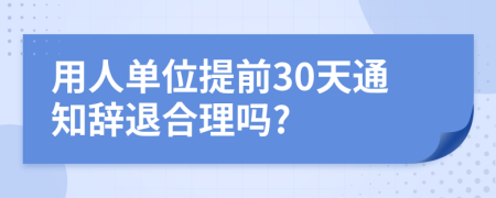 用人單位提前30天通知辭退合理嗎?