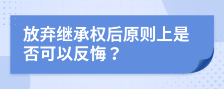 放棄繼承權(quán)后原則上是否可以反悔？