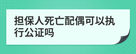 擔(dān)保人死亡配偶可以執(zhí)行公證嗎