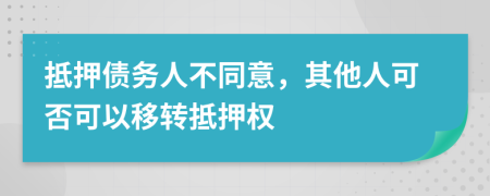 抵押債務(wù)人不同意，其他人可否可以移轉(zhuǎn)抵押權(quán)