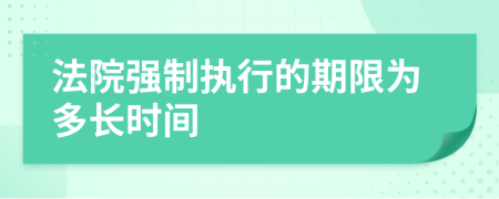 法院強(qiáng)制執(zhí)行的期限為多長(zhǎng)時(shí)間