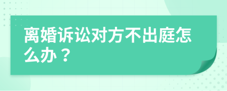離婚訴訟對方不出庭怎么辦？