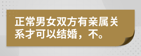 正常男女雙方有親屬關(guān)系才可以結(jié)婚，不。