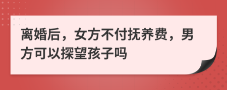 離婚后，女方不付撫養(yǎng)費，男方可以探望孩子嗎