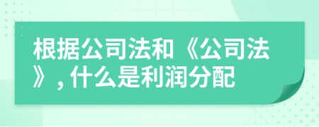 根據(jù)公司法和《公司法》, 什么是利潤(rùn)分配
