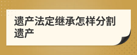 遺產(chǎn)法定繼承怎樣分割遺產(chǎn)