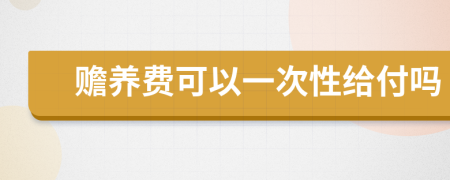 贍養(yǎng)費(fèi)可以一次性給付嗎