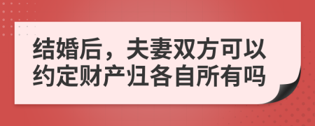 結(jié)婚后，夫妻雙方可以約定財產(chǎn)歸各自所有嗎