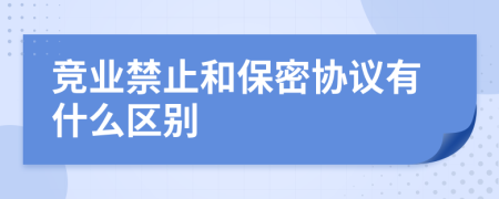 競業(yè)禁止和保密協(xié)議有什么區(qū)別