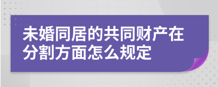 未婚同居的共同財(cái)產(chǎn)在分割方面怎么規(guī)定