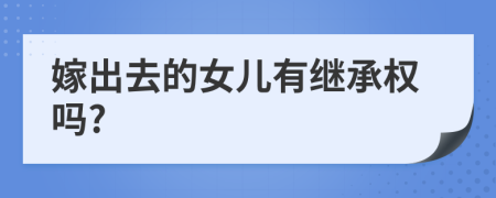 嫁出去的女兒有繼承權(quán)嗎?