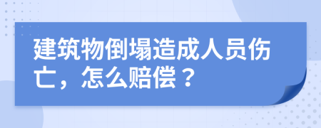 建筑物倒塌造成人員傷亡，怎么賠償？