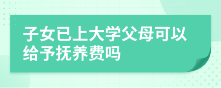 子女已上大學(xué)父母可以給予撫養(yǎng)費(fèi)嗎