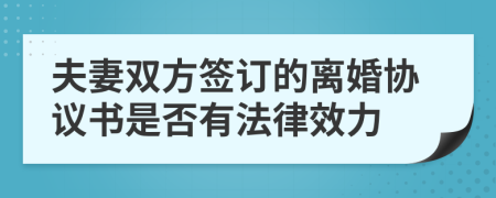 夫妻雙方簽訂的離婚協(xié)議書是否有法律效力