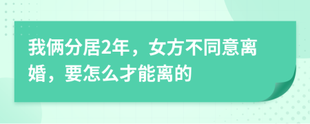 我倆分居2年，女方不同意離婚，要怎么才能離的