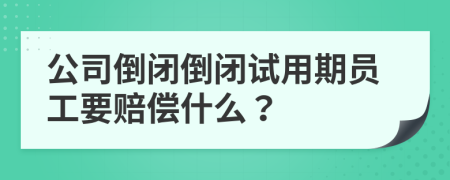 公司倒閉倒閉試用期員工要賠償什么？