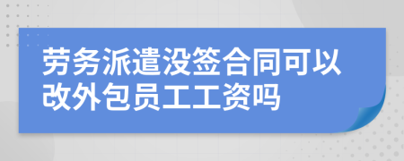 勞務(wù)派遣沒簽合同可以改外包員工工資嗎
