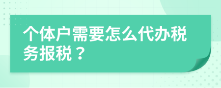 個體戶需要怎么代辦稅務(wù)報稅？