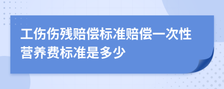工傷傷殘賠償標(biāo)準(zhǔn)賠償一次性營(yíng)養(yǎng)費(fèi)標(biāo)準(zhǔn)是多少