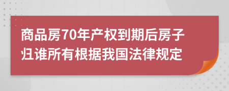 商品房70年產(chǎn)權(quán)到期后房子歸誰所有根據(jù)我國法律規(guī)定