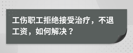 工傷職工拒絕接受治療，不退工資，如何解決？