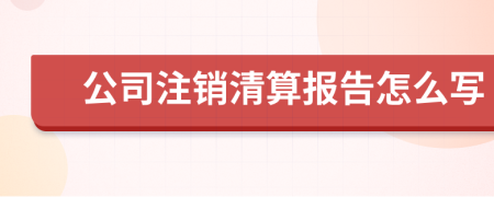 公司注銷清算報告怎么寫