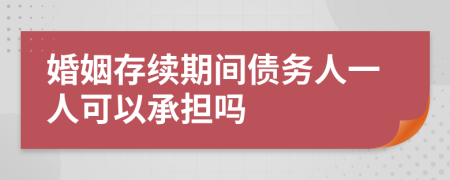 婚姻存續(xù)期間債務(wù)人一人可以承擔(dān)嗎